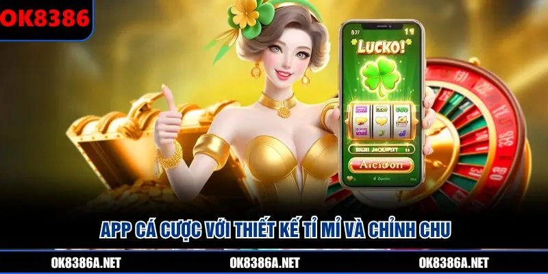 App cá cược với thiết kế tỉ mỉ và chỉnh chu
