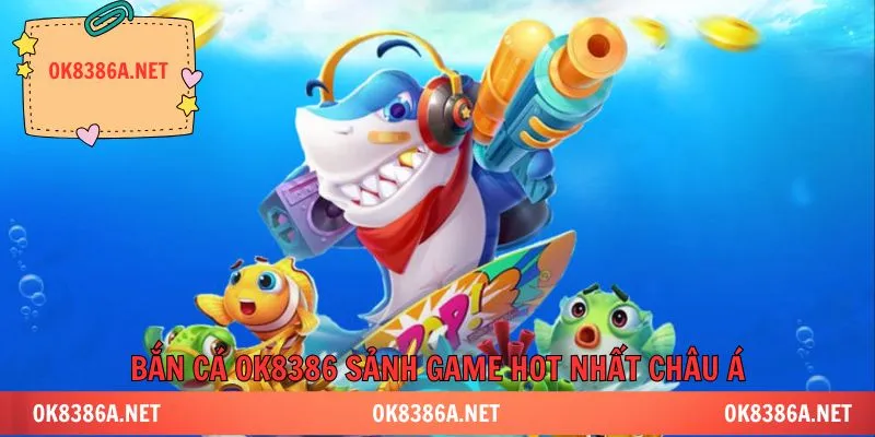 Bắn cá OK8386 sảnh game hot nhất châu Á