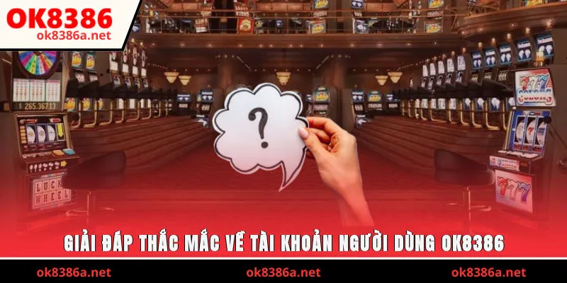 Giải đáp thắc mắc về tài khoản người dùng OK8386