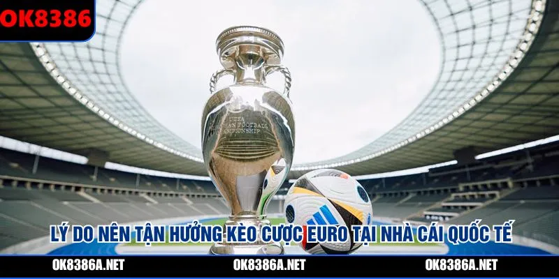 Lý do nên tận hưởng kèo cược Euro tại nhà cái quốc tế